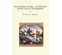 The Acadian Exiles : a Chronicle of the Land of Evangeline (Classic Books)