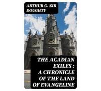 The Acadian Exiles : A Chronicle Of The Land Of Evangeline (ebook)