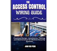 THE ACCESS CONTROL WIRING GUIDE: Practical Design, Installation, Testing, and Maintenance for Modern Security Systems