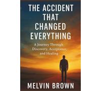 The Accident That Changed Everything.: A Journey Through Discovery, Acceptance, and Healing.