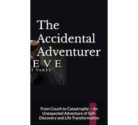The Accidental Adventurer: From Couch to Catastrophe - An Unexpected Adventure of Self-Discovery and Life Transformation