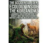 The Accidental Eden: Ecology Inside the Korean DMZ: Landmines, Isolation, and How the World's Most Militarized Border Birthed a Pristine Wildlife Sanctuary