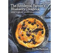 The Accidental Farmer's Blueberry Cookbook: Sweet and Savory Recipe Collections