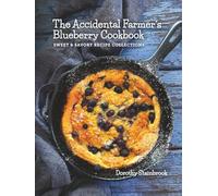 The Accidental Farmer's Blueberry Cookbook: Sweet and Savory Recipe Collections
