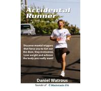 The Accidental Runner: Discover mental triggers that force you to Get out the door, Stay motivated, Lose weight and achieve the body you really want!: Volume 1