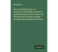 The Accomplished Lady. Or, Strictures on the Modern System of Female Education, with a View of the Principles and Conduct Prevalent Among Women of Rank and Fortune