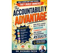 The Accountability Advantage: How Great Leaders Build a Culture of Ownership, Eliminate Excuses, and Achieve Extraordinary Results