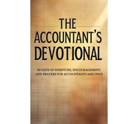 The Accountant's Devotional: 40 Days of Faith, Scripture, and Purpose for Accountants and CPAs Seeking Encouragement and Bible-Based Wisdom in Their Accounting