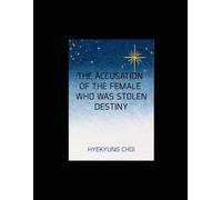 THE ACCUSATION OF THE FEMALE WHO WAS STOLEN DESTINY: A Journey to Reclaim Stolen Life from Envy and Malice