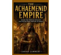 THE ACHAEMENID EMPIRE: Inside the Persian Dynasty That Ruled from Babylon to Greece (Empires of the World Series)
