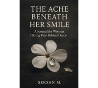 The Ache Beneath Her Smile: A Journal for Women Hiding Pain Behind Grace