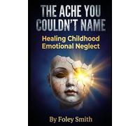 The Ache You Couldn’t Name: Healing Childhood Emotional Neglect (Foley Smith's Superpower Handbooks for Ordinary Mortals)