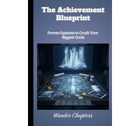 The Achievement Blueprint: Proven Systems to Crush Your Biggest Goals
