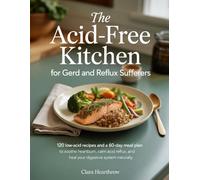 The Acid-Free Kitchen for GERD and Reflux Sufferers: 120 Low-Acid Recipes and a 60-Day Meal Plan to Soothe Heartburn, Calm Acid Reflux, and Heal Your Digestive System Naturally