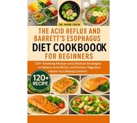 THE ACID REFLUX AND BARRETT’S ESOPHAGUS DIET COOKBOOK FOR BEGINNERS: 120+ Soothing Recipes and Lifestyle Strategies to Relieve Acid Reflux, and Protect Digestive Health for Lifelong Comfort