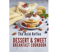 The Acid Reflux Dessert & Sweet Breakfast Cookbook: Simple, Delicious Recipes for Easy Cooking That Make Living with GERD & LPR a Little Sweeter (The ... Remedies & Wellness Rituals for Every Meal)