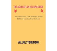 THE ACID REFLUX HEALING GUIDE: Natural Solutions, Food Strategies & Daily Habits to Stop Heartburn for Good