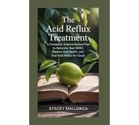 THE ACID REFLUX TREATMENT: A Complete, Science-Backed Plan to Naturally Heal GERD, Restore Gut Health, and End Acid Reflux for Good