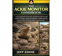 THE ACKIE MONITOR HANDBOOK: A Comprehensive Scientific and Ethical Guide to Ackie Monitor Biology, Advanced Husbandry, Welfare Science, Conservation, and Responsible Long-Term Care