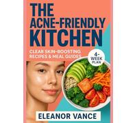 THE ACNE-FRIENDLY KITCHEN: A 4-Week, Low-Glycemic, Dairy-Aware Meal Plan for Teen and Adult Skin-Simple Menus and Snack Swaps