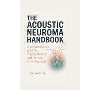 THE ACOUSTIC NEUROMA HANDBOOK: A compassionate guide for coping, healing, and thriving after diagnosis