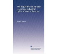 The acquisition of political, social and industrial rights of man in America: Volume 2