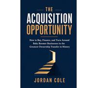 The Acquisition Opportunity: How to Buy, Finance, and Turn Around Baby Boomer Businesses in the Greatest Ownership Transfer in History