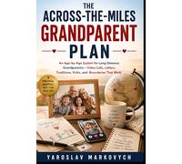 THE ACROSS-THE-MILES GRANDPARENT PLAN: An Age-by-Age System for Long-Distance Grandparents-Video Calls, Letters, Traditions, Visits, and Boundaries That Work