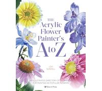 The Acrylic Flower Painter’s A to Z: An Illustrated Directory of Techniques for Painting 40 Popular Flowers