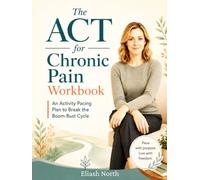 The ACT for Chronic Pain Workbook: An Activity Pacing Plan to Break the Boom-Bust Cycle, Rest Without Guilt, and Keep Doing What Matters