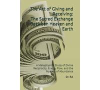 The Act of Giving and Receiving: The Sacred Exchange Between Heaven and Earth: A Metaphysical Study of Divine Reciprocity, Energy Flow, and the Mystery of Abundance