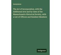 The Act of Incorporation, with the Additional Acts and by-laws of the Massachusetts Historical Society, with a List of Officers and Resident Members