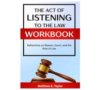 The Act of Listening to the Law Workbook: Reflections on Reason, Court, and the Rule of Law