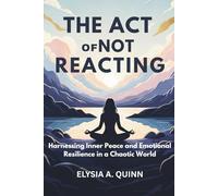 The Act of Not Reacting: Harnessing Inner Peace and Emotional Resilience in a Chaotic World