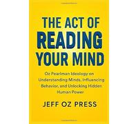 THE ACT OF READING YOUR MIND: Oz Pearlman Ideology on Understanding Minds, Influencing Behavior, and Unlocking Hidden Human Power