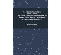 The Action as Natural Force and the Origin of Time, Space, Dimensions, Natural Forces, and Laws of Logics, Geometry and Physics at the Origination of the World