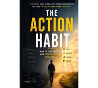 The Action Habit: How to Stop Delaying and Start Achieving Your Goals