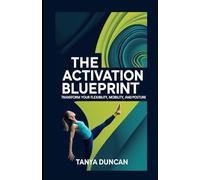 The Activation Blueprint: Transform Your Flexibility, Mobility, and Posture