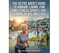 THE ACTIVE AGER'S GUIDE TO FUN AND FITNESS SPORTS FOR SENIORS OF ALL ABILITIES: THE ACTIVE AGING PLAYBOOK SUBTITLE A COMPREHENSIVE GUIDE TO VIBRANT, HEALTHY AGING THROUGH MOVEMENT