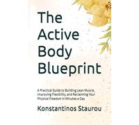 The Active Body Blueprint: A Practical Guide to Building Lean Muscle, Improving Flexibility, and Reclaiming Your Physical Freedom in Minutes a Day