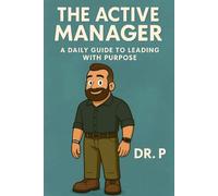 The Active Manager: A Daily Guide to Leading with Purpose: 1 (Dr. P's Leadership Excellence)