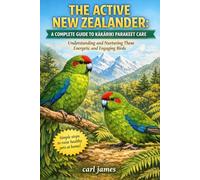 THE ACTIVE NEW ZEALANDER: A COMPLETE GUIDE TO KAKARIKI PARAKEET CARE: Understanding and Nurturing These Energetic and Engaging Birds