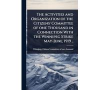 The Activities and Organization of the Citizens' Committee of one Thousand in Connection With the Winnipeg Strike May-June, 1919 ..