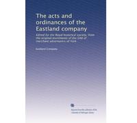 The acts and ordinances of the Eastland company: Edited for the Royal historical society, from the original muniments of the Gild of merchant adventurers of York: Volume 2