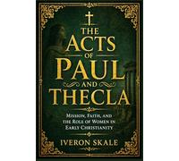 The Acts of Paul and Thecla: Mission, Faith, and the Role of Women in Early Christianity