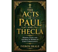 The Acts of Paul and Thecla: Mission, Faith, and the Role of Women in Early Christianity