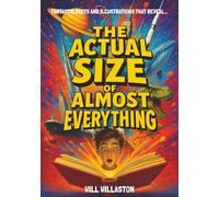 The Actual Size Of Almost Everything: Mind-Blowing Size Illustrations and Hundreds of Facts That Will Change How You See the World and Beyond