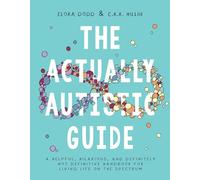 The Actually Autistic Guide: A Helpful, Hilarious, and Definitely not Definitive Handbook for Living Life on the Spectrum