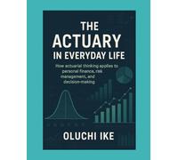 The Actuary in Everyday Life: How actuarial thinking applies to personal finance, risk management, and decision-making