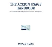 THE ACXION USAGE HANDBOOK: The ultimate Fat Burn Protocol for a leaner, stronger you